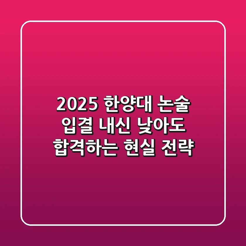 2025 한양대 논술 입결, 내신 낮아도 합격하는 현실 전략