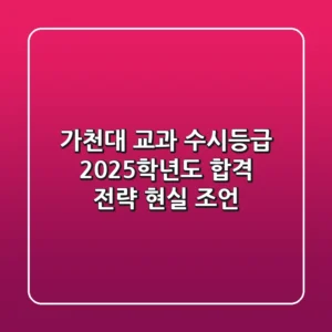 가천대 교과 수시등급, 2025학년도 합격 전략 & 현실 조언