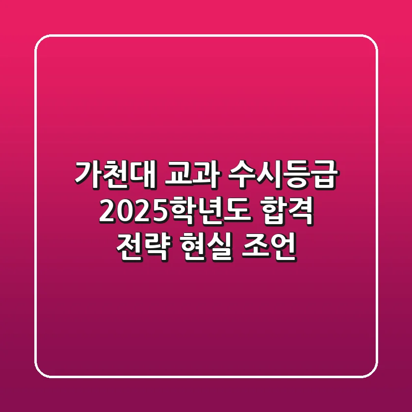 가천대 교과 수시등급, 2025학년도 합격 전략 & 현실 조언