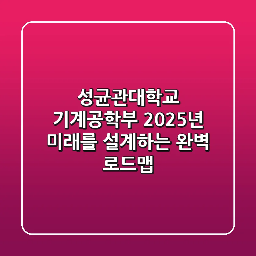 성균관대학교 기계공학부, 2025년 미래를 설계하는 완벽 로드맵