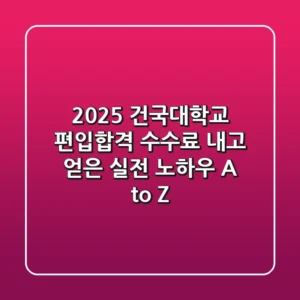 2025 건국대학교 편입합격, 수수료 내고 얻은 실전 노하우 A to Z