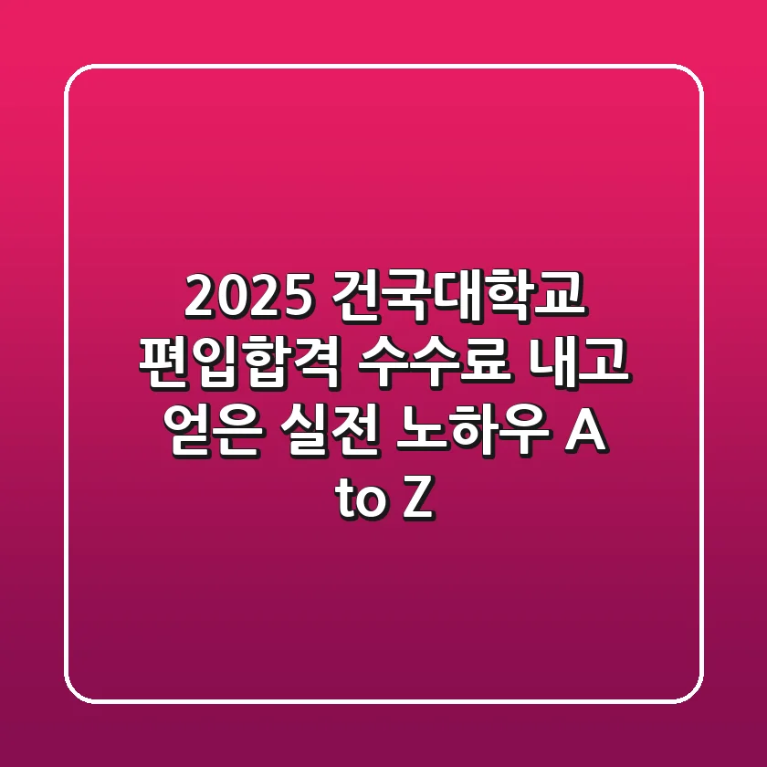 2025 건국대학교 편입합격, 수수료 내고 얻은 실전 노하우 A to Z