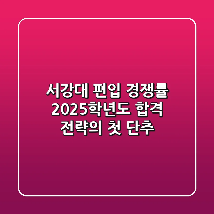서강대 편입 경쟁률, 2025학년도 합격 전략의 첫 단추