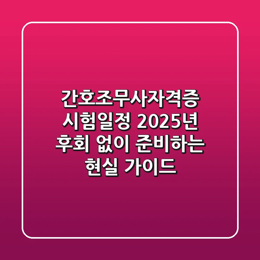 간호조무사자격증 시험일정: 2025년, 후회 없이 준비하는 현실 가이드