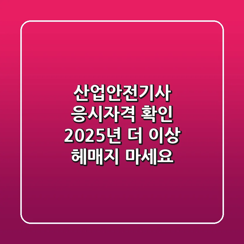 산업안전기사 응시자격 확인: 2025년, 더 이상 헤매지 마세요!