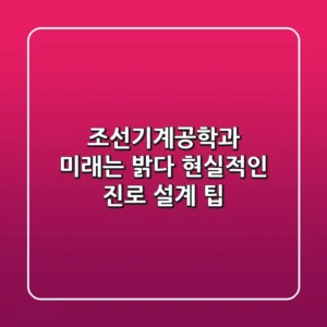 조선기계공학과, 미래는 밝다! 현실적인 진로 설계 팁