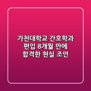가천대학교 간호학과 편입, 8개월 만에 합격한 현실 조언