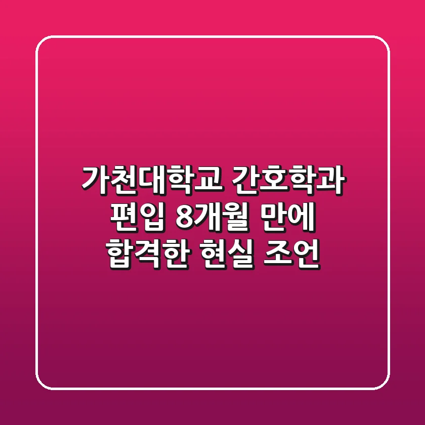 가천대학교 간호학과 편입, 8개월 만에 합격한 현실 조언