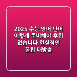 2025 수능 영어 단어, 이렇게 준비해야 후회 없습니다 (현실적인 꿀팁 대방출!)