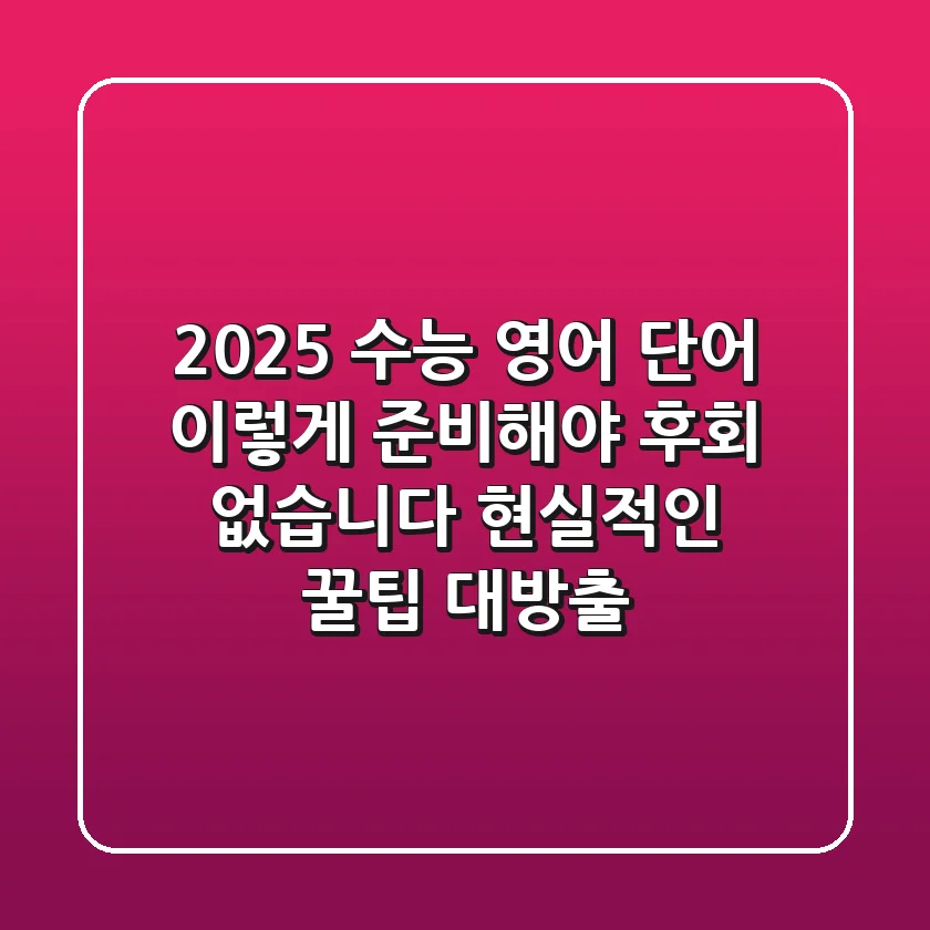2025 수능 영어 단어, 이렇게 준비해야 후회 없습니다 (현실적인 꿀팁 대방출!)
