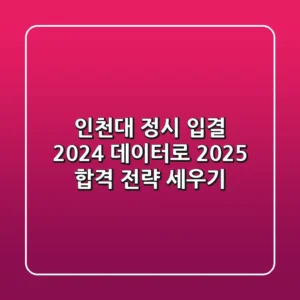 인천대 정시 입결: 2024 데이터로 2025 합격 전략 세우기