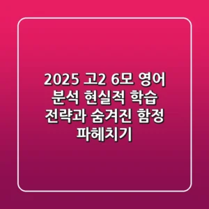 2025 고2 6모 영어 분석: 현실적 학습 전략과 숨겨진 함정 파헤치기