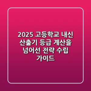 2025 고등학교 내신 산출기, 등급 계산을 넘어선 전략 수립 가이드