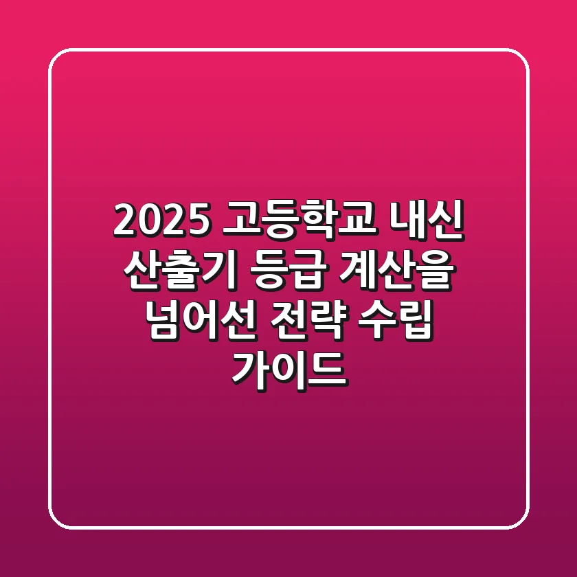 2025 고등학교 내신 산출기, 등급 계산을 넘어선 전략 수립 가이드