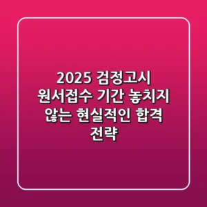 2025 검정고시 원서접수 기간: 놓치지 않는 현실적인 합격 전략