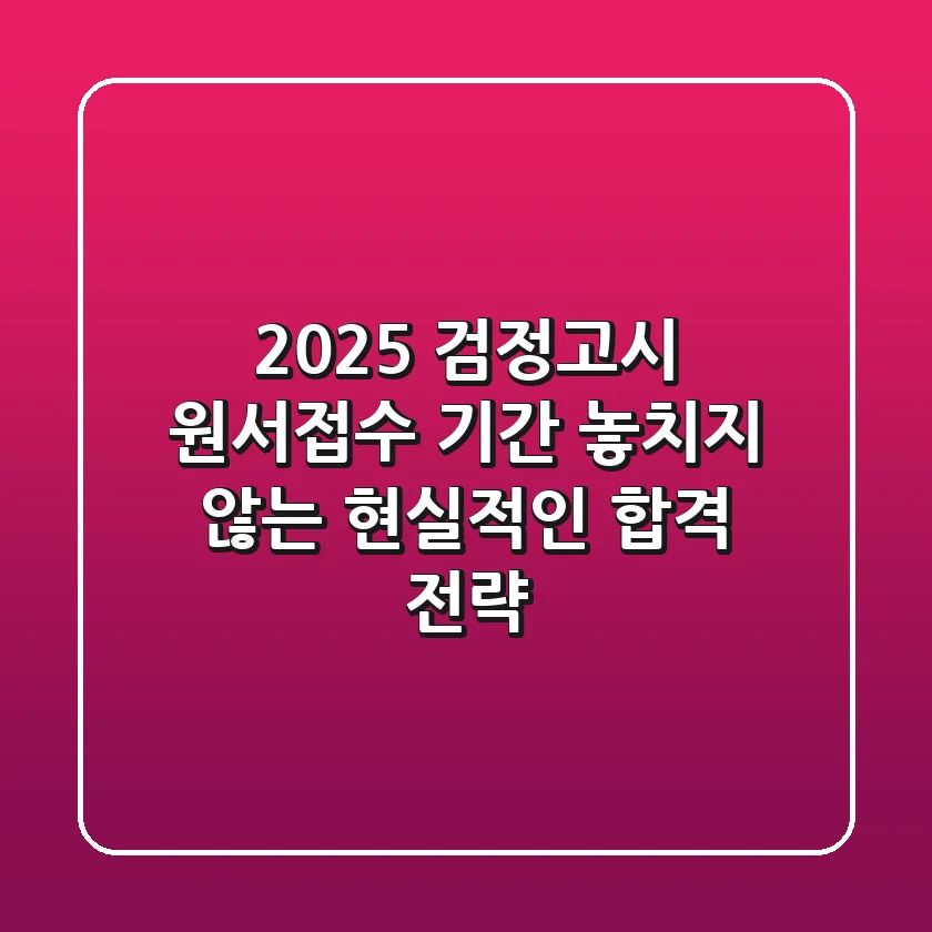 2025 검정고시 원서접수 기간: 놓치지 않는 현실적인 합격 전략