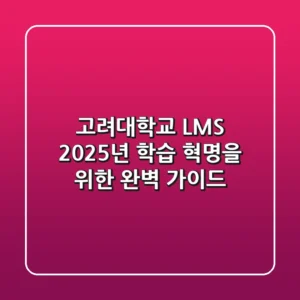 고려대학교 LMS, 2025년 학습 혁명을 위한 완벽 가이드