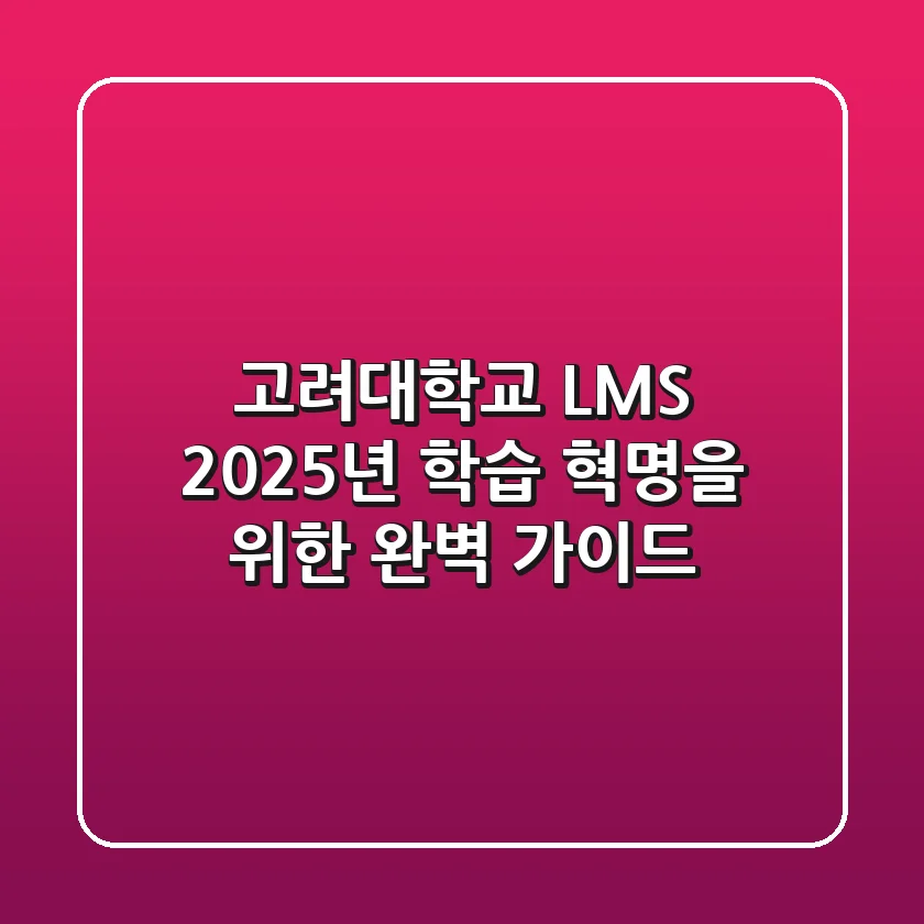 고려대학교 LMS, 2025년 학습 혁명을 위한 완벽 가이드