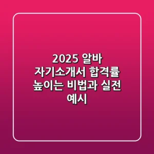 2025 알바 자기소개서: 합격률 높이는 비법과 실전 예시