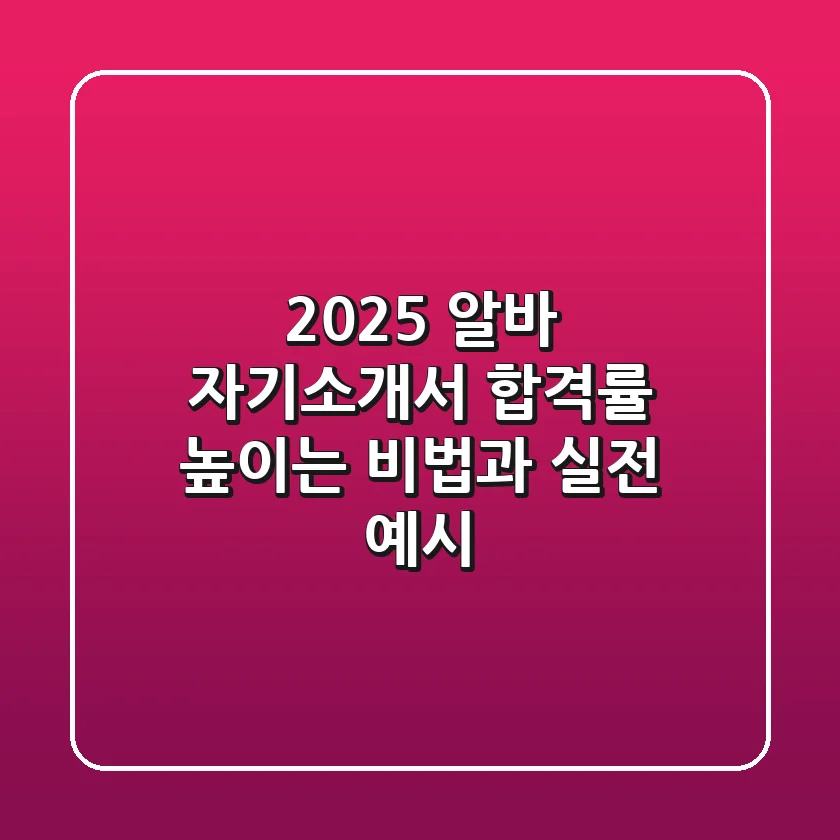 2025 알바 자기소개서: 합격률 높이는 비법과 실전 예시