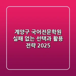 계양구 국어전문학원, 실패 없는 선택과 활용 전략 2025