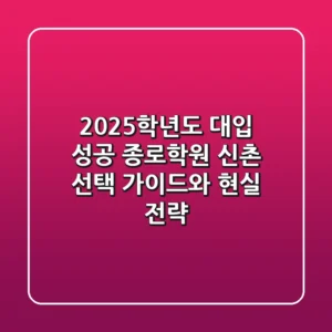 2025학년도 대입 성공, 종로학원 신촌 선택 가이드와 현실 전략