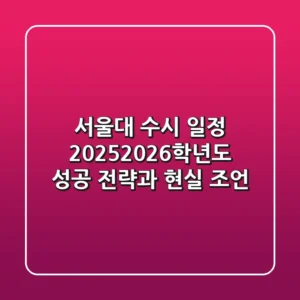 서울대 수시 일정, 2025-2026학년도 성공 전략과 현실 조언