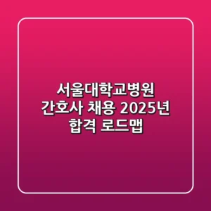 서울대학교병원 간호사 채용, 2025년 합격 로드맵