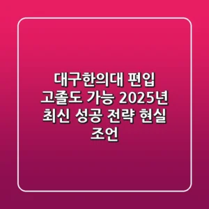 대구한의대 편입, 고졸도 가능? 2025년 최신 성공 전략 (현실 조언)