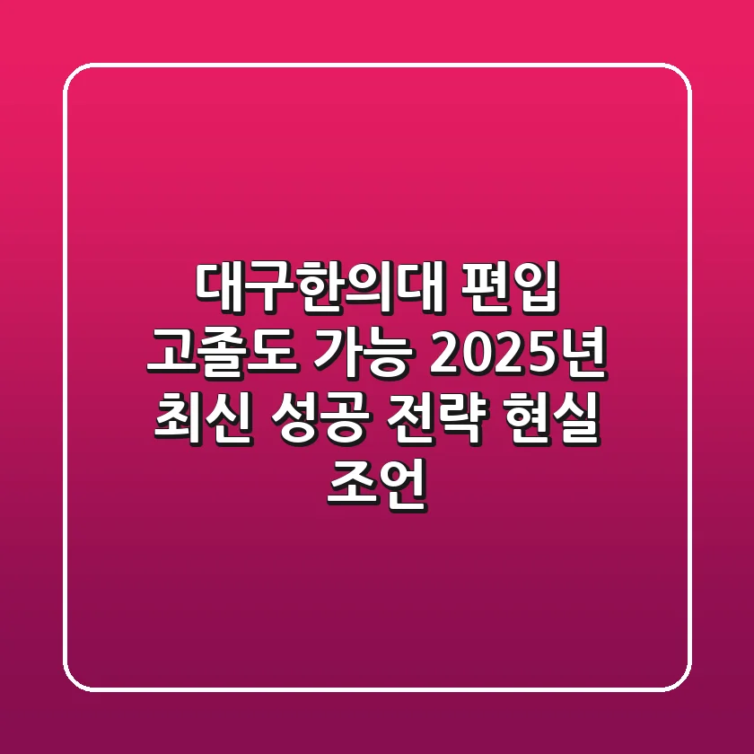 대구한의대 편입, 고졸도 가능? 2025년 최신 성공 전략 (현실 조언)