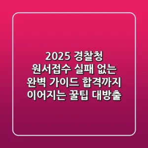 2025 경찰청 원서접수, 실패 없는 완벽 가이드: 합격까지 이어지는 꿀팁 대방출!