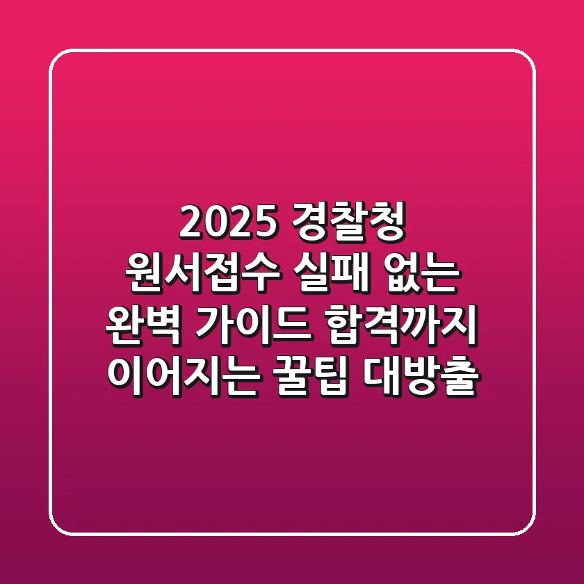 2025 경찰청 원서접수, 실패 없는 완벽 가이드: 합격까지 이어지는 꿀팁 대방출!