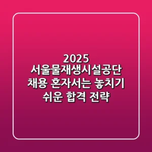 2025 서울물재생시설공단 채용, 혼자서는 놓치기 쉬운 합격 전략