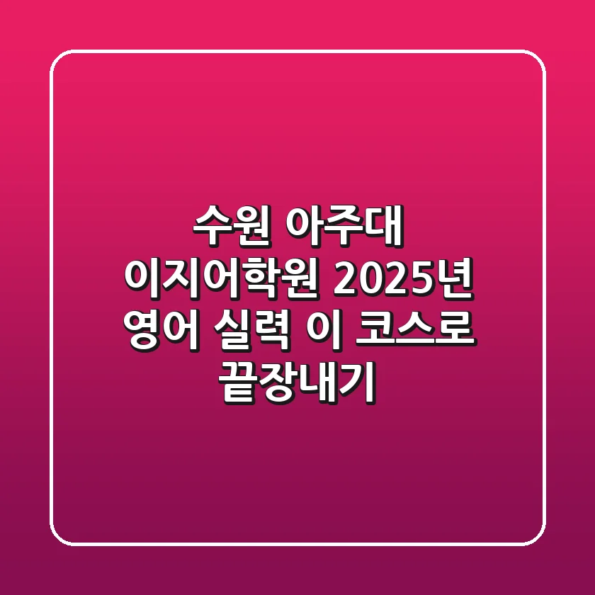 수원 아주대 이지어학원: 2025년 영어 실력, 이 코스로 끝장내기