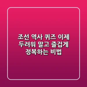 조선 역사 퀴즈, 이제 두려워 말고 즐겁게 정복하는 비법
