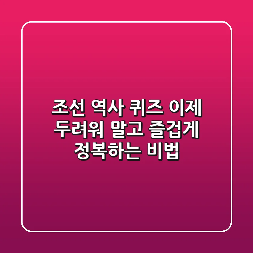 조선 역사 퀴즈, 이제 두려워 말고 즐겁게 정복하는 비법