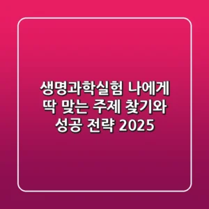 생명과학실험, 나에게 딱 맞는 주제 찾기와 성공 전략 2025