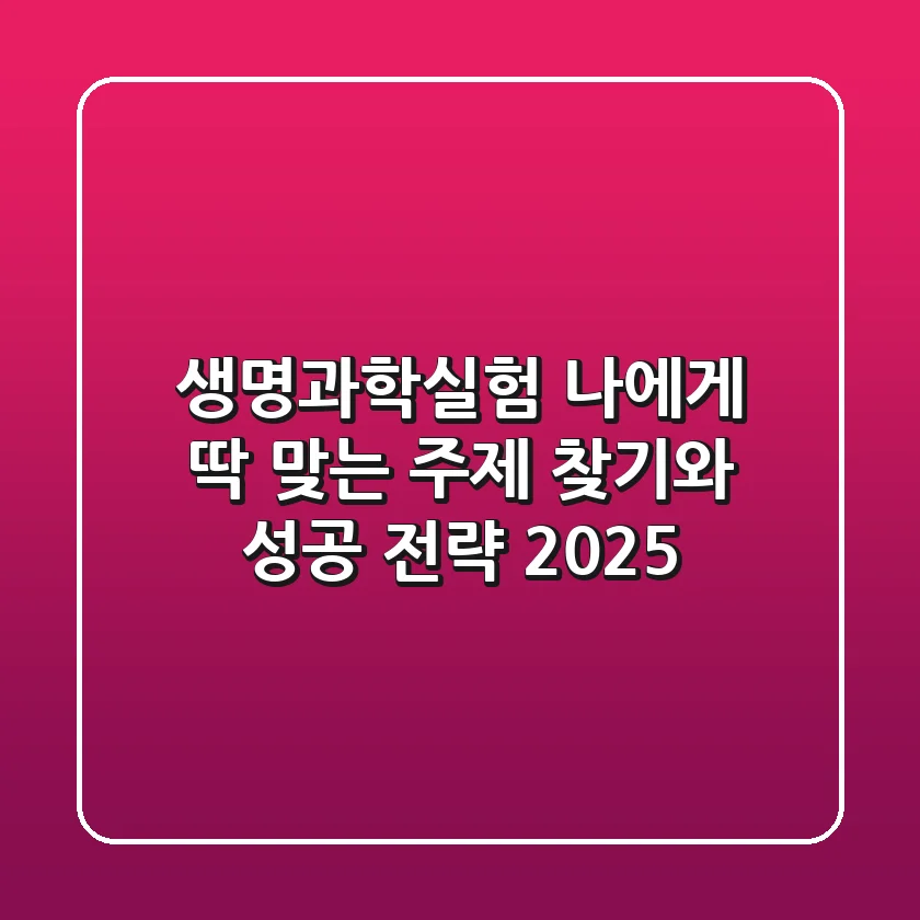 생명과학실험, 나에게 딱 맞는 주제 찾기와 성공 전략 2025