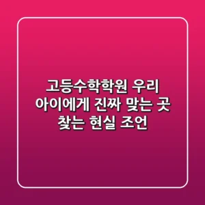 고등수학학원, 우리 아이에게 ‘진짜’ 맞는 곳 찾는 현실 조언