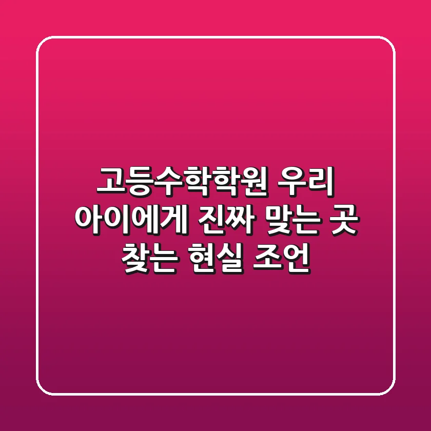 고등수학학원, 우리 아이에게 ‘진짜’ 맞는 곳 찾는 현실 조언
