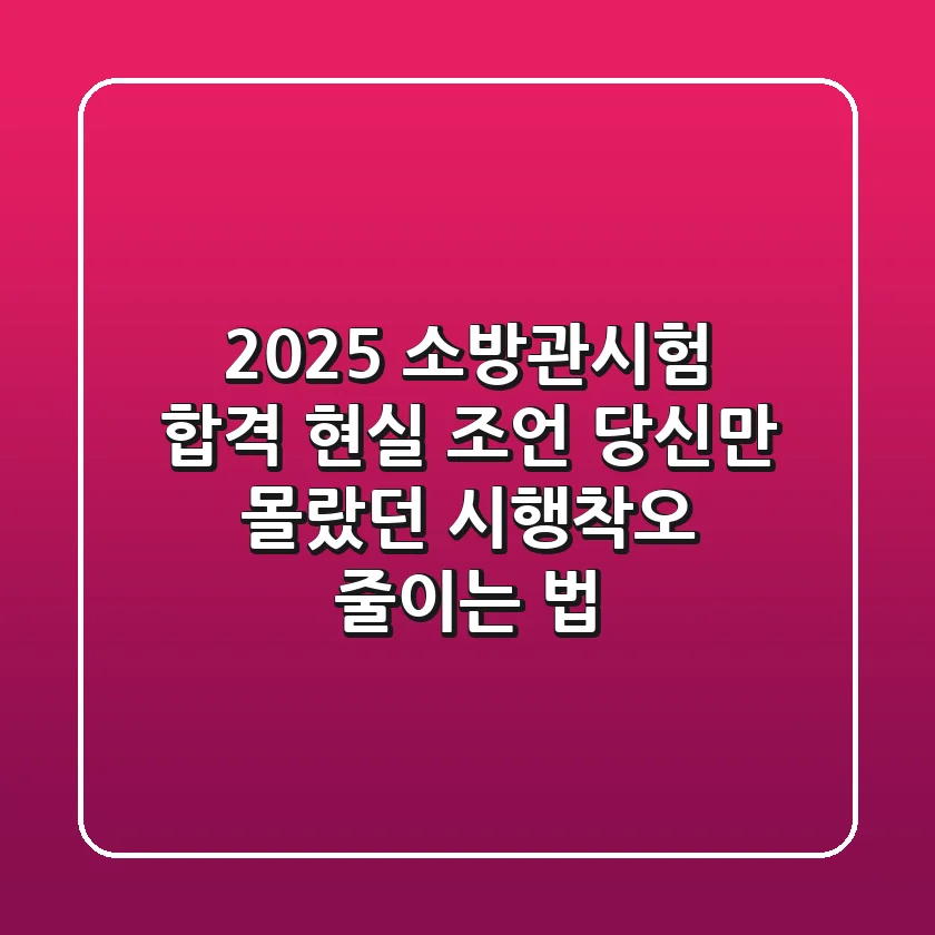 2025 소방관시험 합격 현실 조언: 당신만 몰랐던 시행착오 줄이는 법