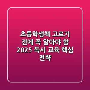 초등학생책, 고르기 전에 꼭 알아야 할 2025 독서 교육 핵심 전략