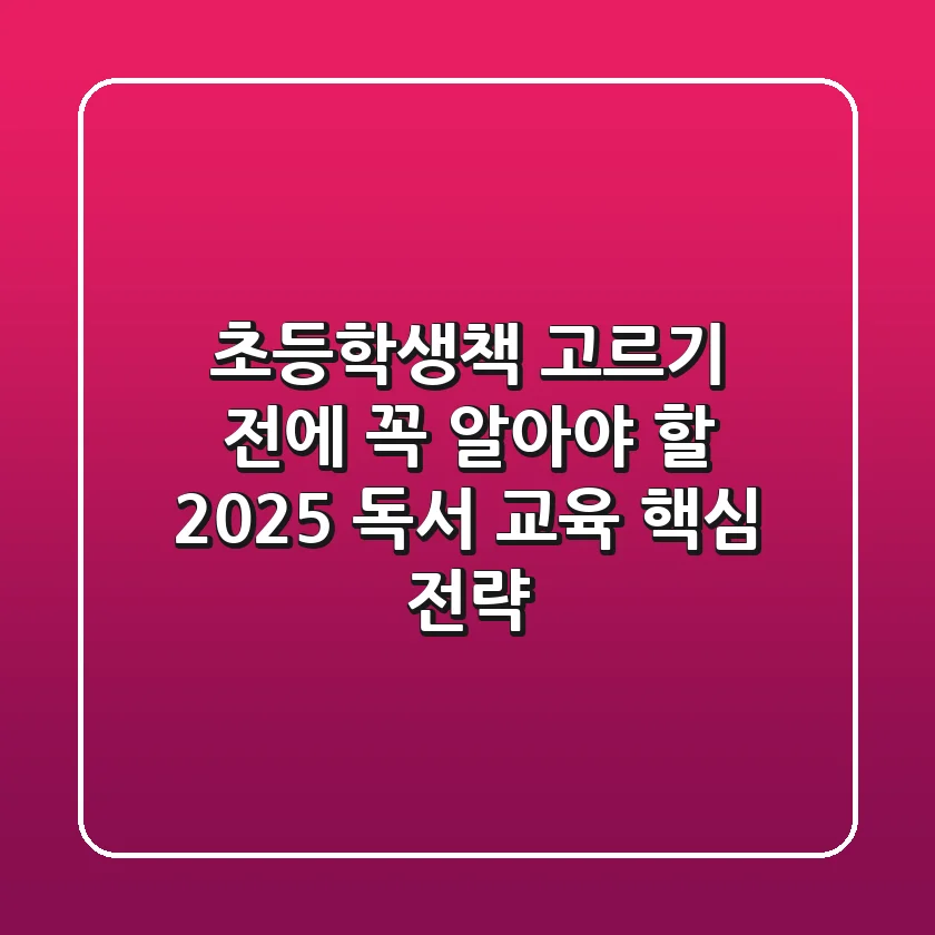 초등학생책, 고르기 전에 꼭 알아야 할 2025 독서 교육 핵심 전략