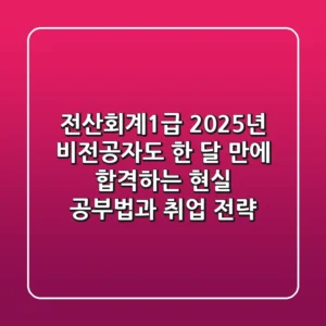 전산회계1급 2025년, 비전공자도 한 달 만에 합격하는 현실 공부법과 취업 전략