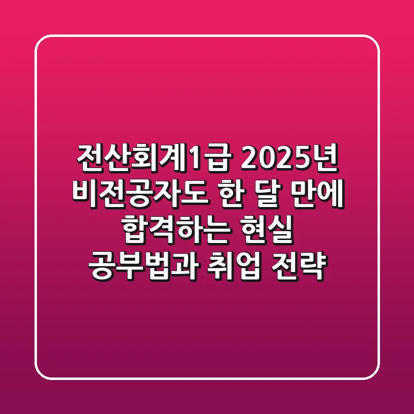 전산회계1급 2025년, 비전공자도 한 달 만에 합격하는 현실 공부법과 취업 전략