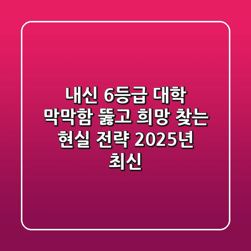 내신 6등급 대학, 막막함 뚫고 희망 찾는 현실 전략 (2025년 최신)