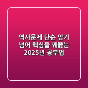 역사문제, 단순 암기 넘어 핵심을 꿰뚫는 2025년 공부법