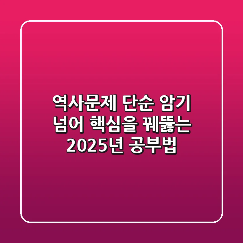 역사문제, 단순 암기 넘어 핵심을 꿰뚫는 2025년 공부법