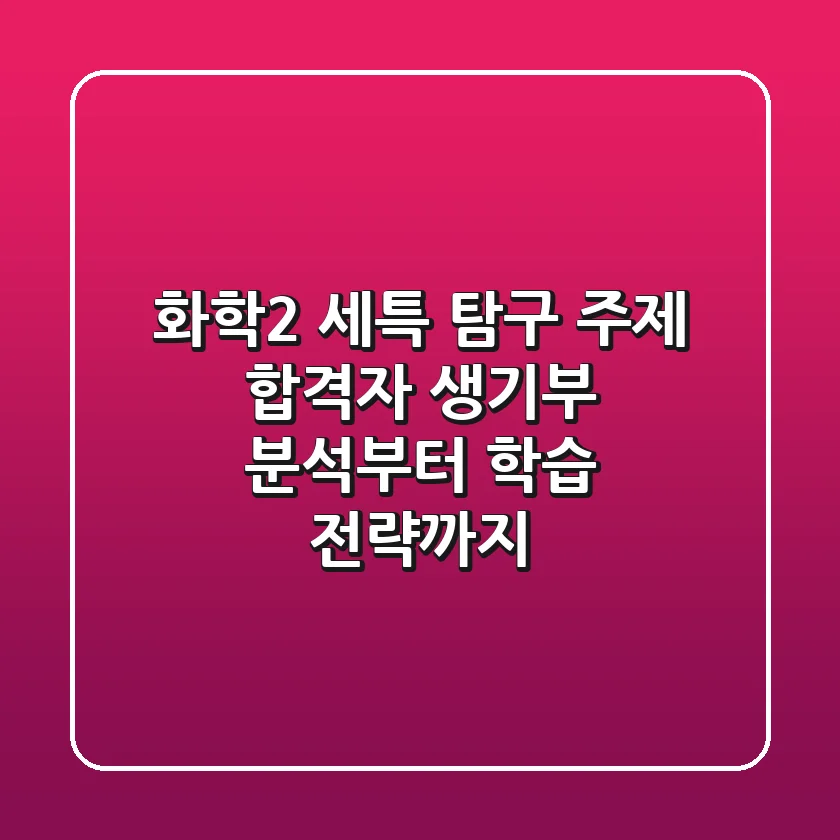 화학2 세특 & 탐구 주제, 합격자 생기부 분석부터 학습 전략까지