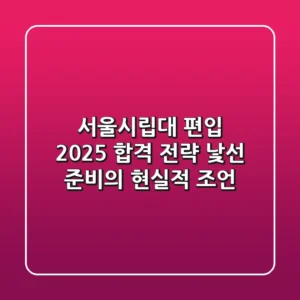 서울시립대 편입, 2025 합격 전략! 낯선 준비의 현실적 조언